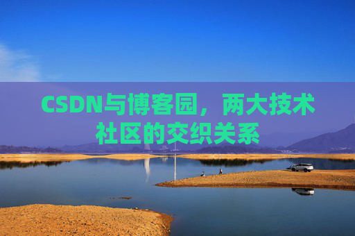 CSDN与博客园，两大技术社区的交织关系